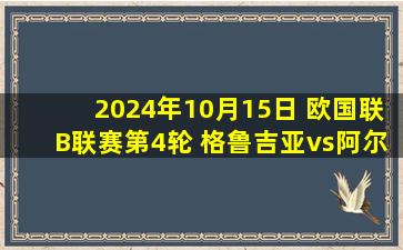 2024年10月15日 欧国联B联赛第4轮 格鲁吉亚vs阿尔巴尼亚 全场录像